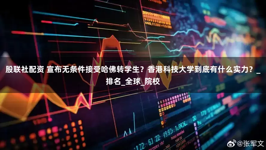股联社配资 宣布无条件接受哈佛转学生？香港科技大学到底有什么实力？_排名_全球_院校