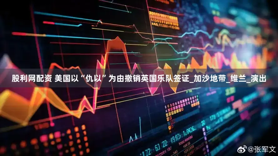 股利网配资 美国以“仇以”为由撤销英国乐队签证_加沙地带_维兰_演出