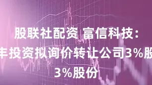 股联社配资 富信科技：绰丰投资拟询价转让公司3%股份