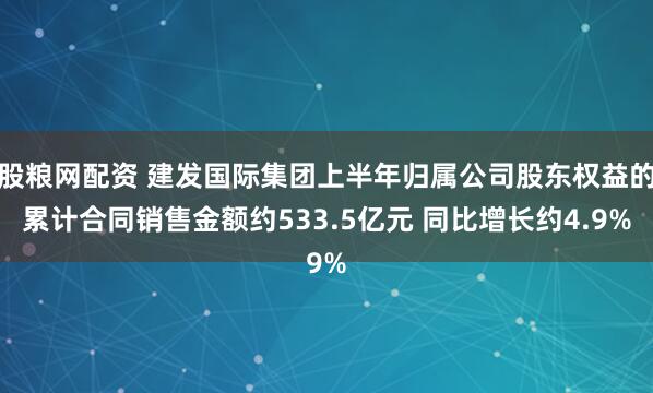股粮网配资 建发国际集团上半年归属公司股东权益的累计合同销售金额约533.5亿元 同比增长约4.9%