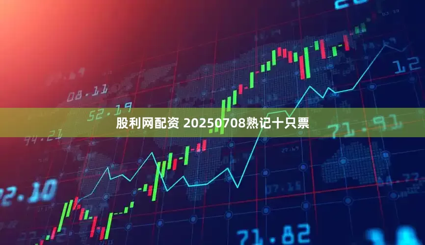 股利网配资 20250708熟记十只票