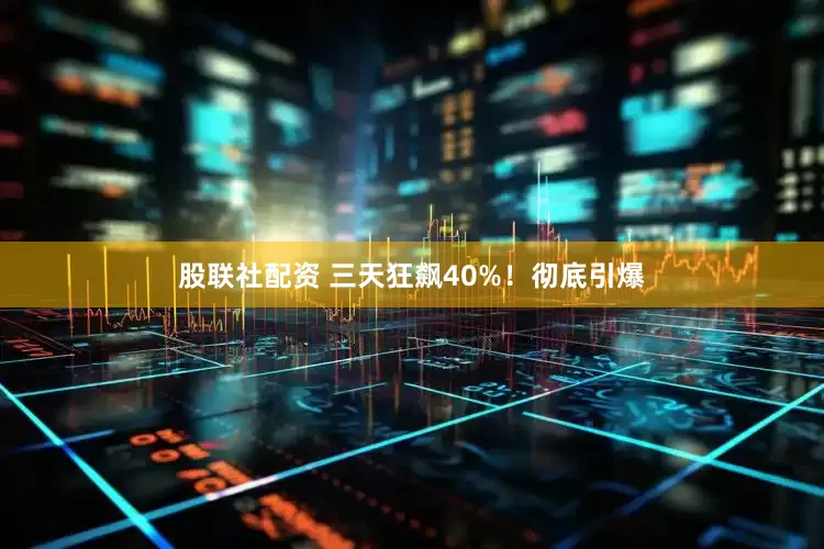 股联社配资 三天狂飙40%！彻底引爆