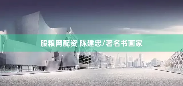 股粮网配资 陈建忠/著名书画家