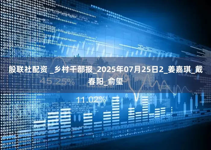 股联社配资 _乡村干部报_2025年07月25日2_姜嘉琪_戴春阳_俞玺