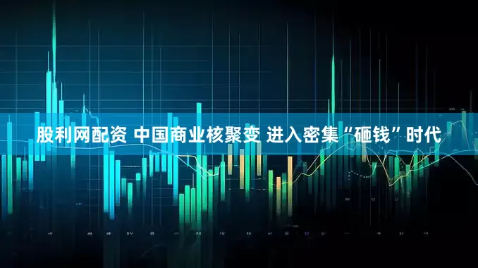 股利网配资 中国商业核聚变 进入密集“砸钱”时代